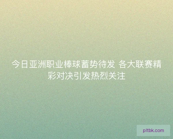 今日亚洲职业棒球蓄势待发 各大联赛精彩对决引发热烈关注