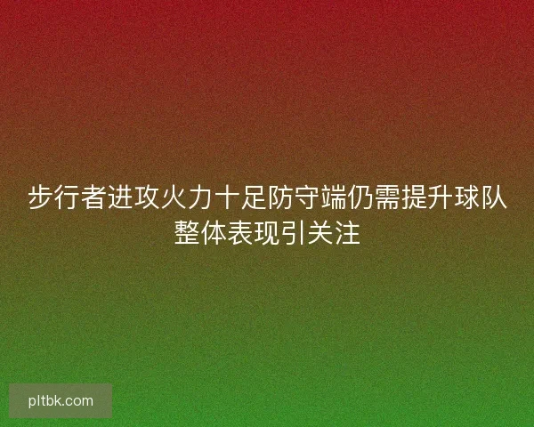 步行者进攻火力十足防守端仍需提升球队整体表现引关注